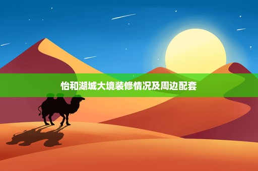 怡和湖城大境装修情况及周边配套