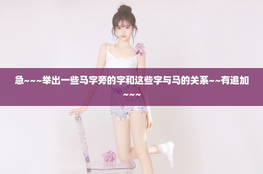 急~~~举出一些马字旁的字和这些字与马的关系~~有追加~~~