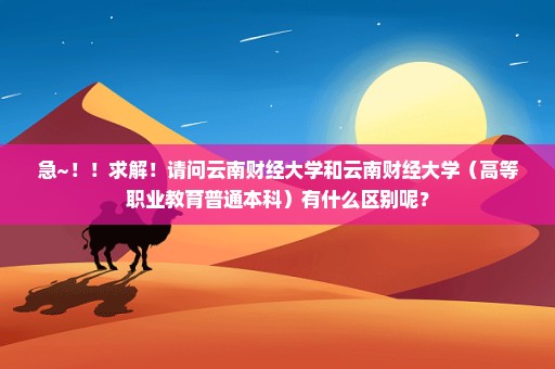急~！！求解！请问云南财经大学和云南财经大学（高等职业教育普通本科）有什么区别呢？