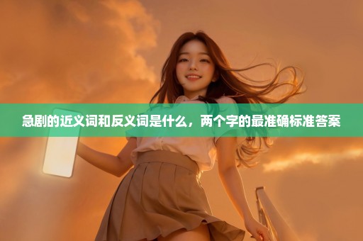 急剧的近义词和反义词是什么，两个字的最准确标准答案
