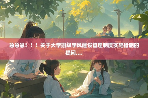 急急急！！！关于大学班级学风建设管理制度实施措施的提问....