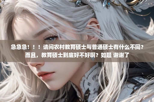 急急急！！！请问农村教育硕士与普通硕士有什么不同？而且，教育硕士到底好不好啊？如题 谢谢了