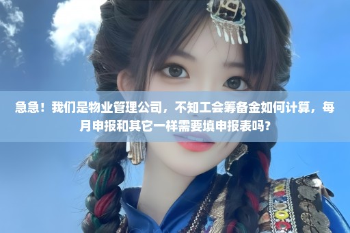 急急！我们是物业管理公司，不知工会筹备金如何计算，每月申报和其它一样需要填申报表吗？