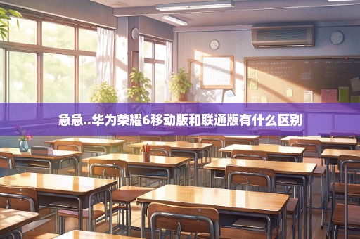 急急..华为荣耀6移动版和联通版有什么区别