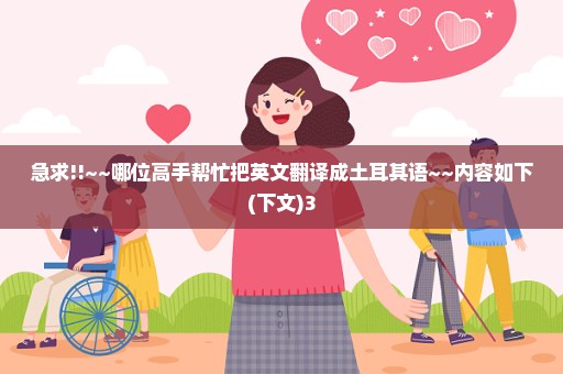 急求!!~~哪位高手帮忙把英文翻译成土耳其语~~内容如下(下文)3