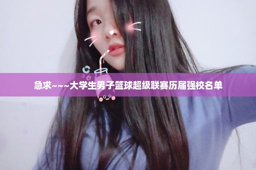 急求~~~大学生男子篮球超级联赛历届强校名单