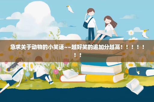 急求关于动物的小笑话~~越好笑的追加分越高！！！！！！！