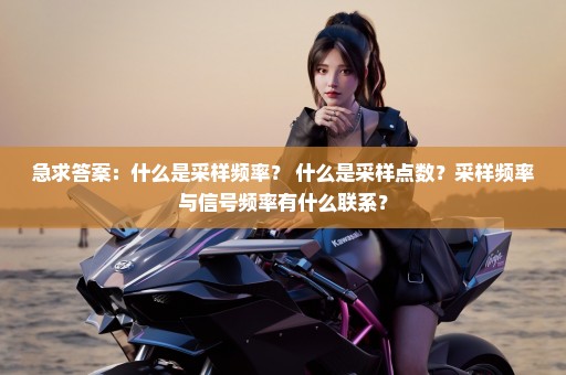 急求答案：什么是采样频率？ 什么是采样点数？采样频率与信号频率有什么联系？