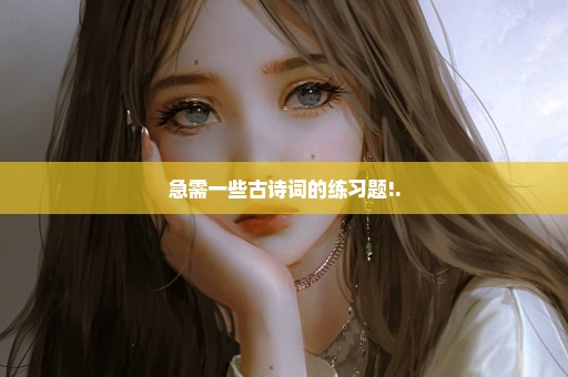 急需一些古诗词的练习题!.