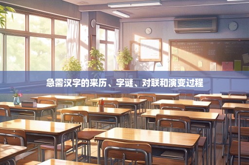 急需汉字的来历、字谜、对联和演变过程