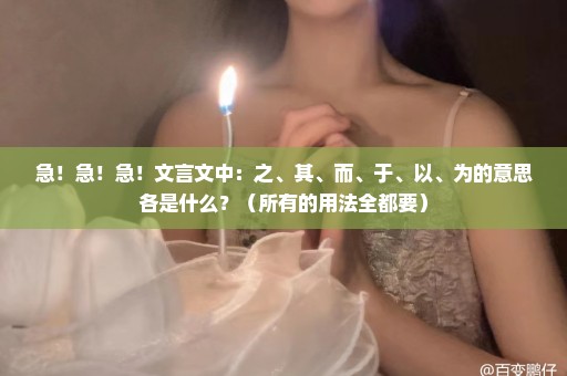 急！急！急！文言文中：之、其、而、于、以、为的意思各是什么？（所有的用法全都要）