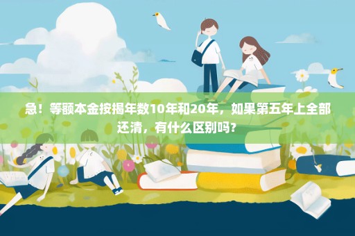 急！等额本金按揭年数10年和20年，如果第五年上全部还清，有什么区别吗？