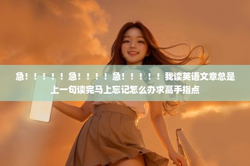 急！！！！！急！！！！急！！！！！我读英语文章总是上一句读完马上忘记怎么办求高手指点