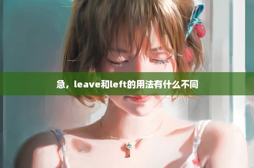 急，leave和left的用法有什么不同