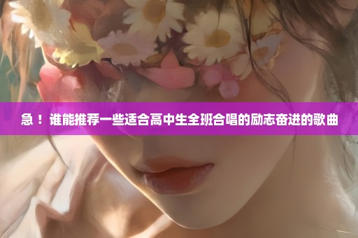 急 ！谁能推荐一些适合高中生全班合唱的励志奋进的歌曲