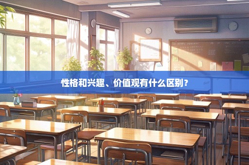 性格和兴趣、价值观有什么区别？