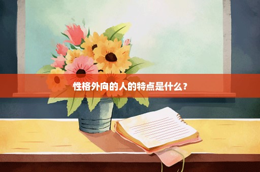 性格外向的人的特点是什么？