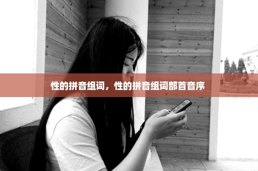 性的拼音组词，性的拼音组词部首音序 