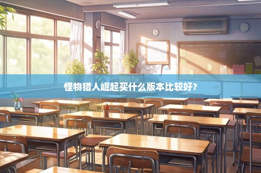 怪物猎人崛起买什么版本比较好？