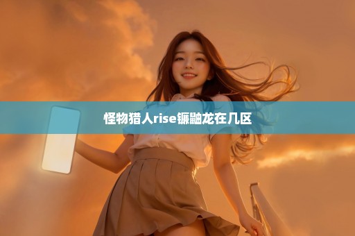 怪物猎人rise镰鼬龙在几区