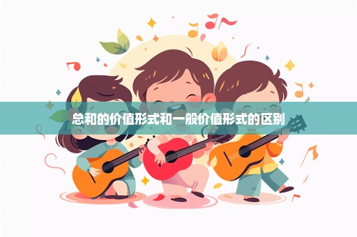 总和的价值形式和一般价值形式的区别