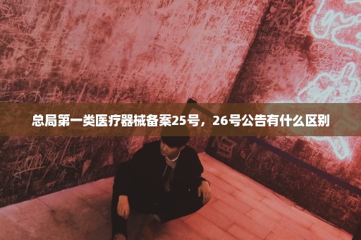 总局第一类医疗器械备案25号，26号公告有什么区别