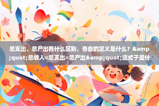 总支出、总产出有什么区别，各自的定义是什么？"总收入=总支出=总产出"这式子是什么意思？