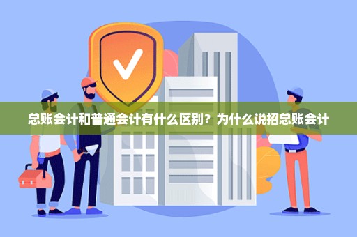 总账会计和普通会计有什么区别？为什么说招总账会计