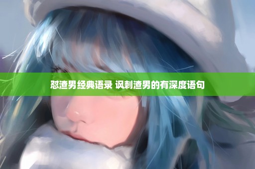 怼渣男经典语录 讽刺渣男的有深度语句