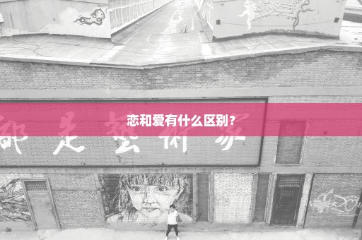 恋和爱有什么区别？