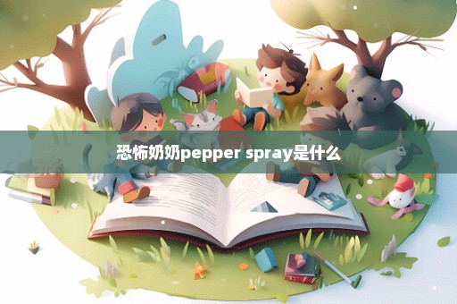 恐怖奶奶pepper spray是什么