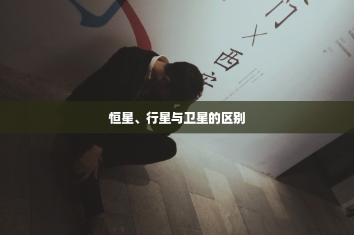 恒星、行星与卫星的区别