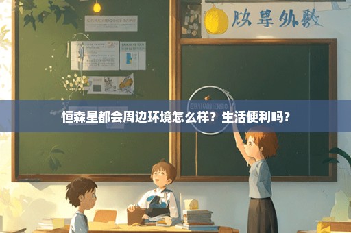 恒森星都会周边环境怎么样？生活便利吗？