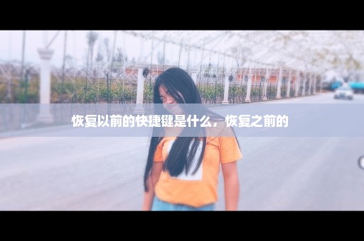 恢复以前的快捷键是什么，恢复之前的 