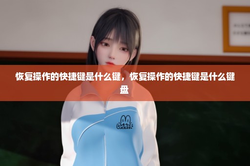恢复操作的快捷键是什么键，恢复操作的快捷键是什么键盘 