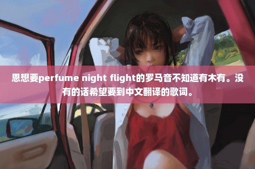 恩想要perfume night flight的罗马音不知道有木有。没有的话希望要到中文翻译的歌词。