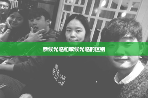 恭候光临和敬候光临的区别
