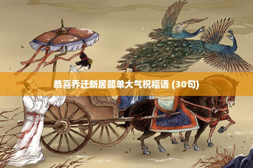 恭喜乔迁新居简单大气祝福语 (30句)