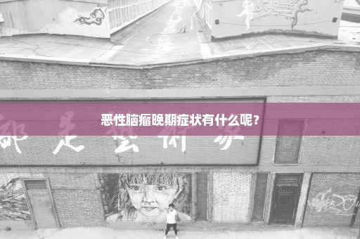 恶性脑瘤晚期症状有什么呢？