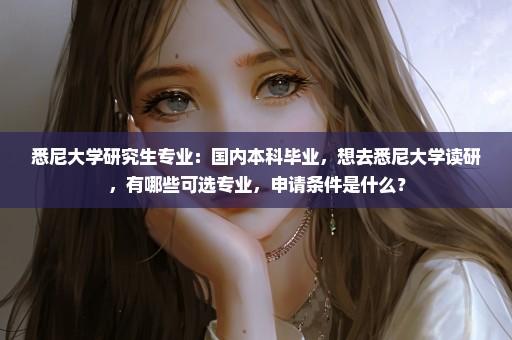 悉尼大学研究生专业：国内本科毕业，想去悉尼大学读研，有哪些可选专业，申请条件是什么？
