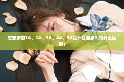 悠悠球的1A、2A、3A、4A、5A是什么意思？有什么区别？