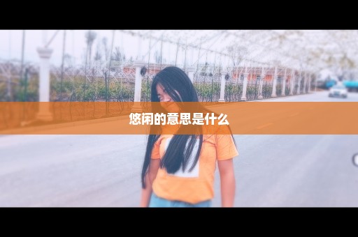 悠闲的意思是什么