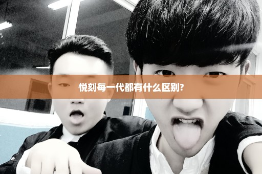 悦刻每一代都有什么区别?