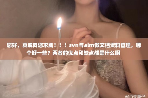 您好，真诚向您求助！！！svn与alm做文档资料管理，哪个好一些？两者的优点和缺点都是什么啊 