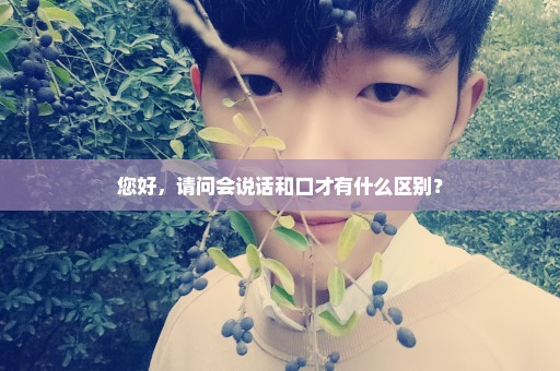 您好，请问会说话和口才有什么区别？