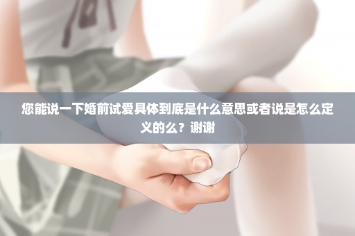 您能说一下婚前试爱具体到底是什么意思或者说是怎么定义的么？谢谢