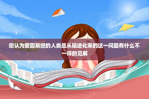 您认为爱因斯坦的人类是从猿进化来的这一问题有什么不一样的见解