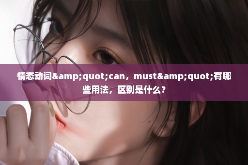 情态动词"can，must"有哪些用法，区别是什么？