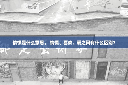 情愫是什么意思。 情愫、喜欢、爱之间有什么区别？