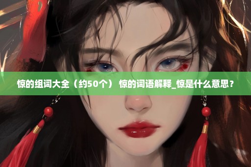 惊的组词大全（约50个） 惊的词语解释_惊是什么意思？